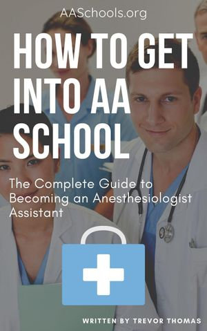 How to Get Into AA School : The Complete Guide on Becoming an Anesthesiologist Assistant - Trevor Thomas