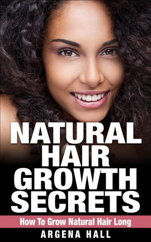 Natural Hair Growth Secrets : How To Grow Natural Hair Long - Argena Hall