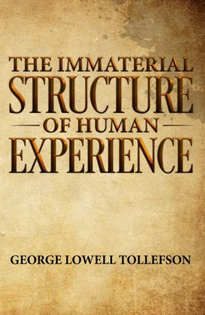 The Immaterial Structure of Human Experience - George Lowell Tollefson