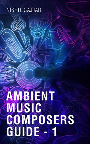 Ambient Music Composers Guide - 1 - Nishit Gajjar