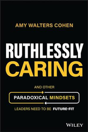 Ruthlessly Caring : And Other Paradoxical Mindsets Leaders Need to be Future-Fit - Amy Walters Cohen