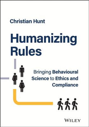 Humanizing Rules : Bringing Behavioural Science to Ethics and Compliance - Christian Hunt