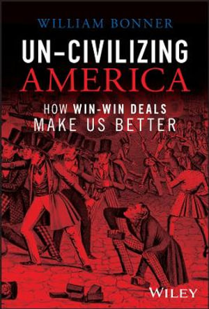 Un-Civilizing America : How Win-Win Deals Make Us Better - William Bonner