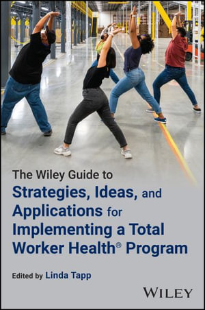 The Wiley Guide to Strategies, Ideas, and Applications for Implementing a Total Worker Health Program - Linda Tapp