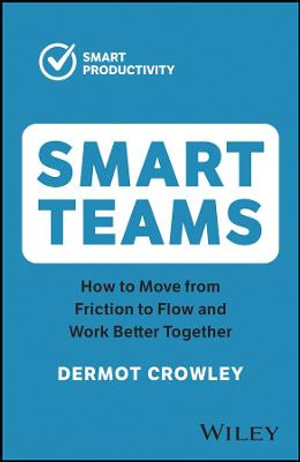 Smart Teams : How to Move from Friction to Flow and Work Better Together - Dermot Crowley