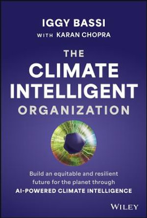 The Climate Intelligent Organization : Build a Prosperous and Resilient Future for the Planet Through AI-Powered Climate Intelligence - Iggy Bassi