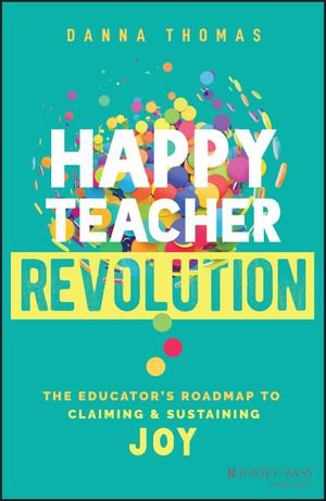 Happy Teacher Revolution : The Educator's Roadmap to Claiming and Sustaining Joy - Danna Thomas