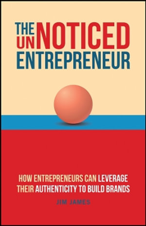 The UnNoticed Entrepreneur, Book 3 : How Entrepreneurs Can Leverage Their Authenticity to Build Brands - Jim James