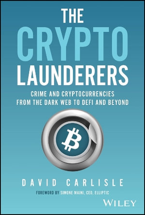 The Crypto Launderers : Crime and Cryptocurrencies from the Dark Web to DeFi and Beyond - David Carlisle