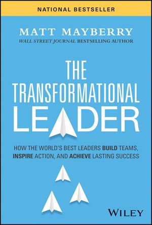 The Transformational Leader : How the World's Best Leaders Build Teams, Inspire Action, and Achieve Lasting Success - Matt Mayberry