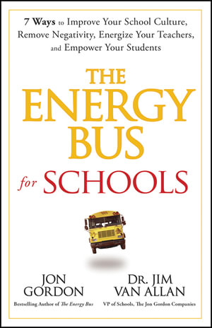 The Energy Bus for Schools : 7 Ways to Improve your School Culture, Remove Negativity, Energize Your Teachers, and Empower Your Students - Jon Gordon