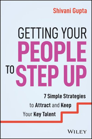 Getting Your People to Step Up : 7 Simple Strategies to Attract and Keep Your Key Talent - Shivani Gupta