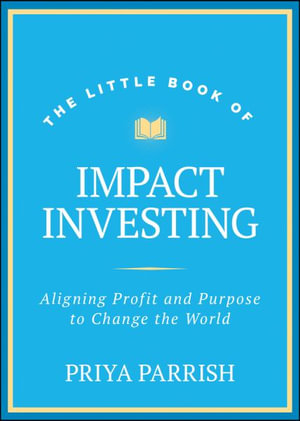 The Little Book of Impact Investing : Aligning Profit and Purpose to Change the World - Priya Parrish