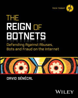 The Reign of Botnets : Defending Against Abuses, Bots and Fraud on the Internet - David Senecal