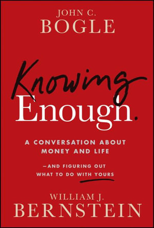 Knowing Enough : A Conversation About Money and Life-and Figuring Out What to Do with Yours - John C. Bogle