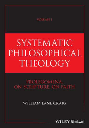 Systematic Philosophical Theology, Volume 1 : Prolegomena, On Scripture, On Faith - William Lane Craig