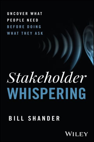 Stakeholder Whispering : Uncover What People Need Before Doing What They Ask - Bill Shander