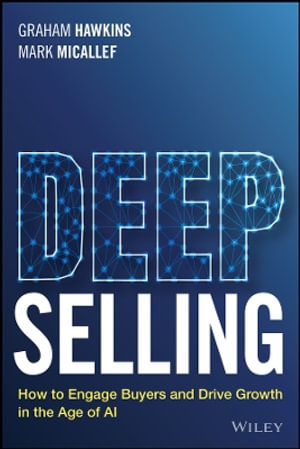 Deep Selling : How to Engage Buyers and Drive Growth in the Age of AI - Graham Hawkins