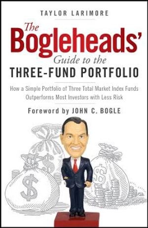 The Bogleheads' Guide to the Three-Fund Portfolio : How a Simple Portfolio of Three Total Market Index Funds Outperforms Most Investors with Less Risk - Taylor Larimore