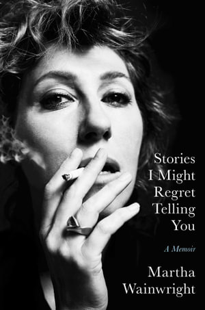 Stories I Might Regret Telling You - Martha Wainwright