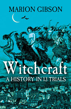 Witchcraft : A History in Thirteen Trials - Marion Gibson