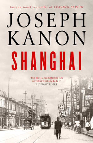 Shanghai : A gripping new wartime thriller from 'the most accomplished spy novelist working today' (Sunday Times) - Joseph Kanon