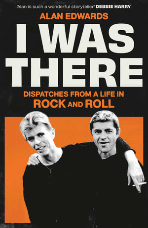 I Was There : Dispatches from a Life in Rock and Roll - Alan Edwards