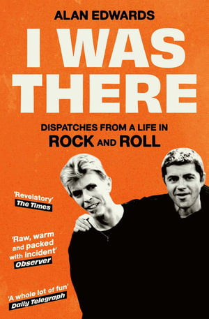 I Was There : Dispatches from a Life in Rock and Roll - Alan Edwards