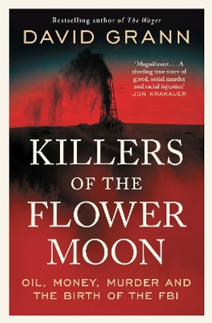 Killers of the Flower Moon : Oil, Money, Murder and the Birth of the FBI - David Grann