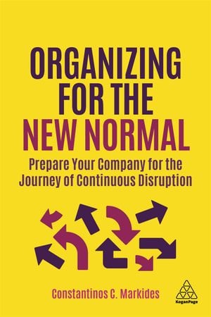 Organizing for the New Normal : Prepare Your Company for the Journey of Continuous Disruption - Constantinos C. Markides