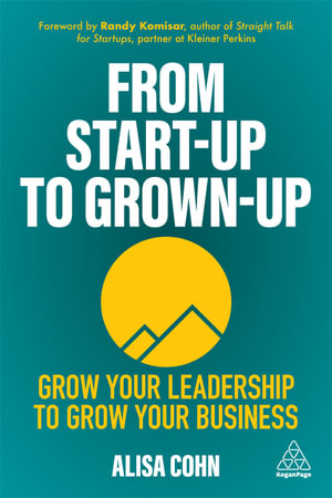 From Start-Up to Grown-Up : Grow Your Leadership to Grow Your Business - Alisa Cohn