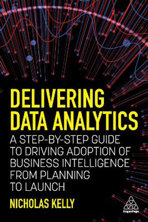 Delivering Data Analytics : A Step-By-Step Guide to Driving Adoption of Business Intelligence from Planning to Launch - Nicholas Kelly