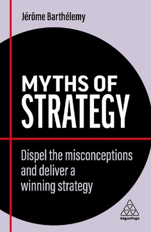 Myths of Strategy : Dispel the Misconceptions and Deliver a Winning Strategy - Jérôme Barthélemy