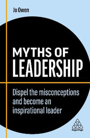 Myths of Leadership : Dispel the Misconceptions and Become an Inspirational Leader - Jo Owen