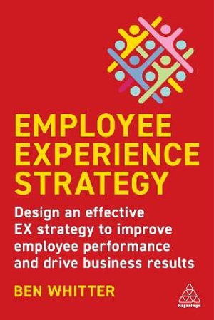 Employee Experience Strategy : Design an Effective EX Strategy to Improve Employee Performance and Drive Business Results - Ben Whitter