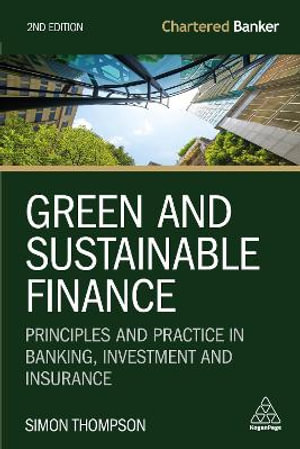 Green and Sustainable Finance : Principles and Practice in Banking, Investment and Insurance - Simon Thompson