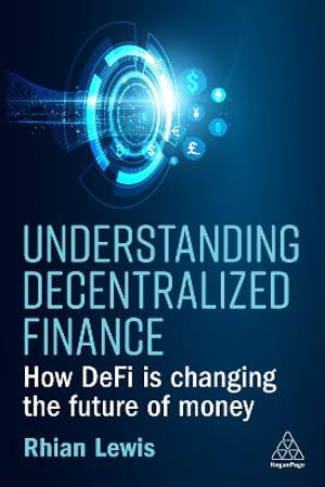 Understanding Decentralized Finance : How DeFi Is Changing the Future of Money - Rhian Lewis