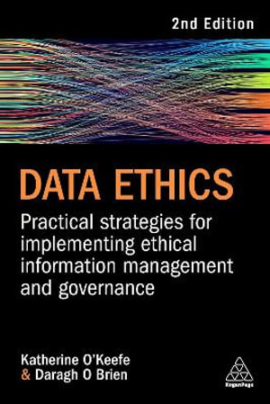 Data Ethics : Practical Strategies for Implementing Ethical Information Management and Governance - Katherine O'Keefe