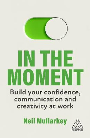 Kogan Page Complete : Build Your Confidence, Communication and Creativity at Work - Neil Mullarkey