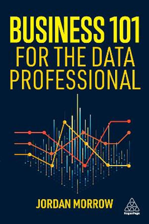 Business 101 for the Data Professional : What You Need to Know to Succeed in Business - Jordan Morrow