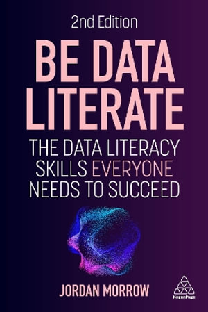 Be Data Literate : The Data Literacy Skills Everyone Needs to Succeed - Jordan Morrow