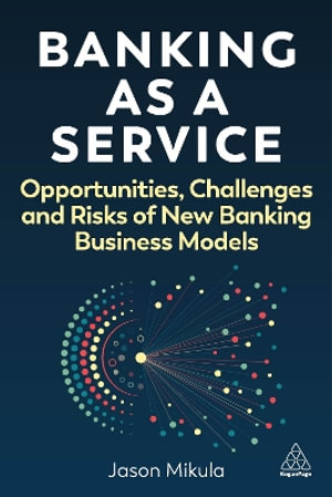 Banking as a Service : Opportunities, Challenges, and Risks of New Banking Business Models - Jason Mikula