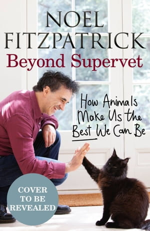 Beyond Supervet: How Animals Make Us The Best We Can Be : The perfect gift for animal lovers - Professor Noel Fitzpatrick