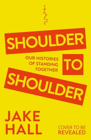 Shoulder to Shoulder : A Queer History of Solidarity, Coalition and Chaos - Jake Hall