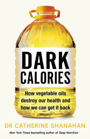 Dark Calories : How Vegetable Oils Destroy Our Health and How We Can Get It Back - Catherine Shanahan