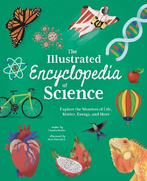 The Illustrated Encyclopedia Of Science : Explore the Wonders of Life, Matter, Energy, and More - Claudia Martin