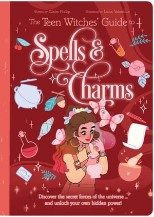 The Teen Witches' Guide to Spells & Charms : Discover the Secret Forces of the Universe ... and Unlock Your Own Hidden Power! - Claire Philip