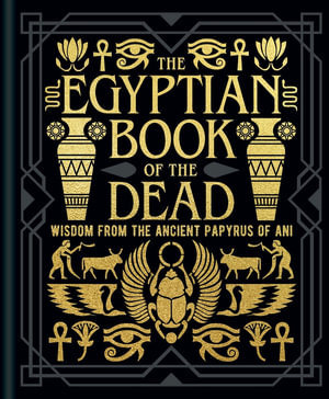 The Egyptian Book Of The Dead : Wisdom of the Ancient Papyrus of Ani - Sir Ernest Alfred Thompson Wallis Budge