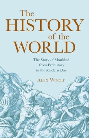 The History of the World : The Story of Mankind from Prehistory to the Modern Day - Alex Woolf