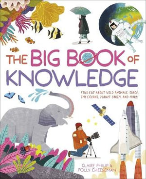 The Big Book of Knowledge : Find Out about Wild Animals, Space, the Oceans, Planet Earth and More! - Claire Philip